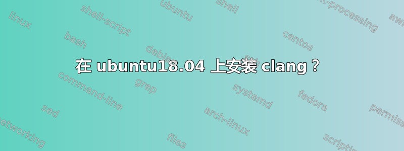 在 ubuntu18.04 上安装 clang？