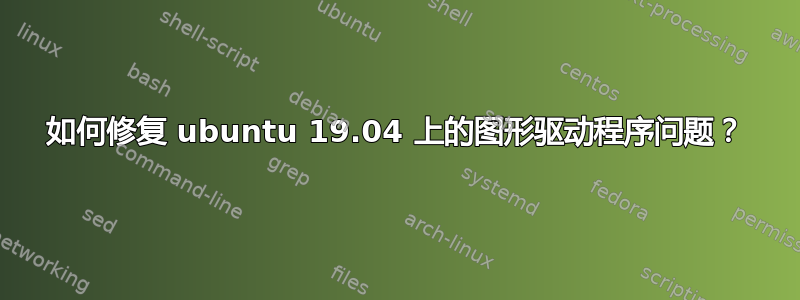 如何修复 ubuntu 19.04 上的图形驱动程序问题？