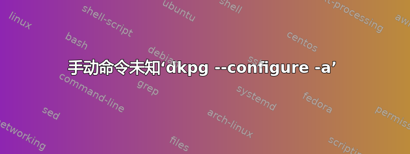 手动命令未知‘dkpg --configure -a’