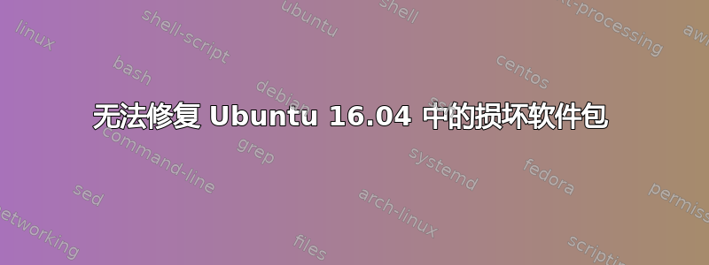 无法修复 Ubuntu 16.04 中的损坏软件包