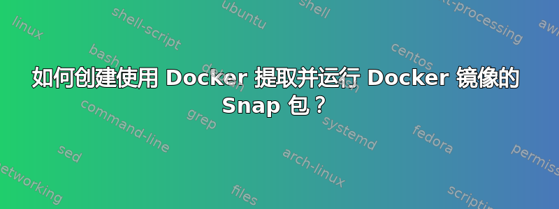 如何创建使用 Docker 提取并运行 Docker 镜像的 Snap 包？