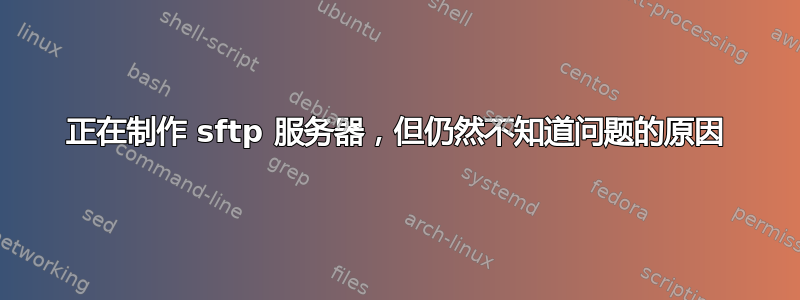 正在制作 sftp 服务器，但仍然不知道问题的原因