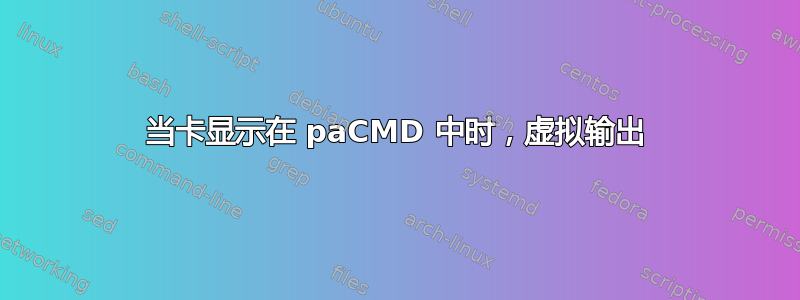 当卡显示在 paCMD 中时，虚拟输出