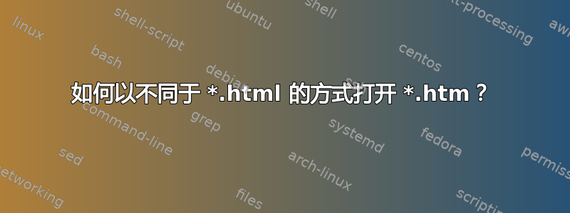 如何以不同于 *.html 的方式打开 *.htm？