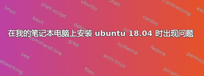 在我的笔记本电脑上安装 ubuntu 18.04 时出现问题