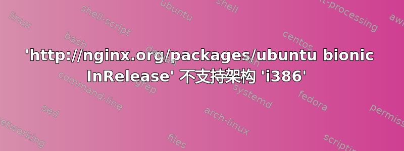 'http://nginx.org/packages/ubuntu bionic InRelease' 不支持架构 'i386' 