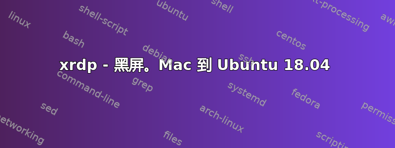 xrdp - 黑屏。Mac 到 Ubuntu 18.04