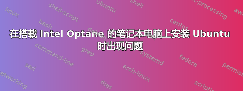 在搭载 Intel Optane 的笔记本电脑上安装 Ubuntu 时出现问题