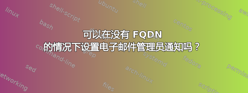 可以在没有 FQDN 的情况下设置电子邮件管理员通知吗？