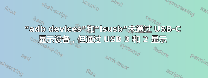 “adb devices”和“lsusb”未通过 USB-C 显示设备，但通过 USB 3 和 2 显示