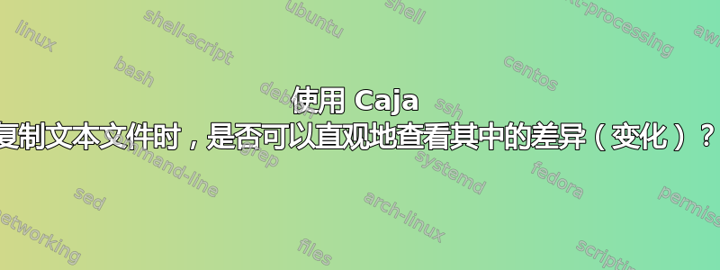 使用 Caja 复制文本文件时，是否可以直观地查看其中的差异（变化）？