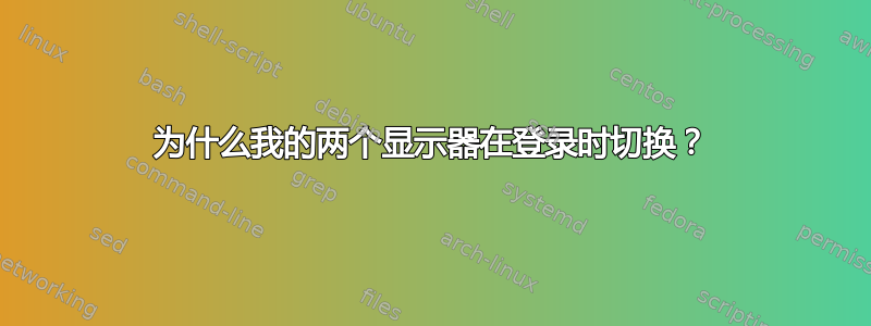 为什么我的两个显示器在登录时切换？