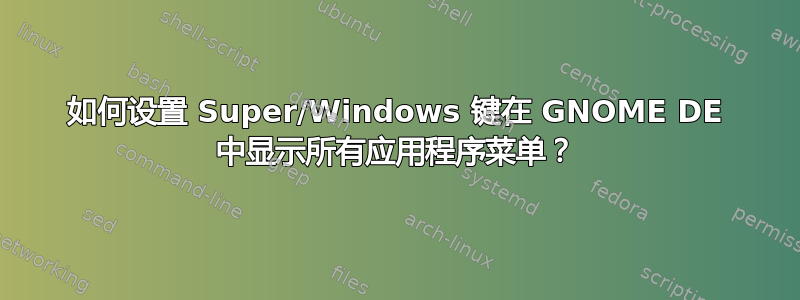 如何设置 Super/Windows 键在 GNOME DE 中显示所有应用程序菜单？