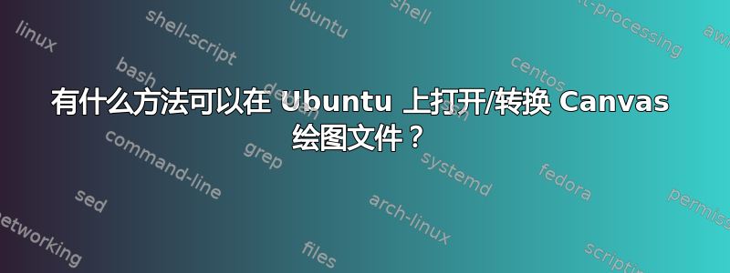 有什么方法可以在 Ubuntu 上打开/转换 Canvas 绘图文件？