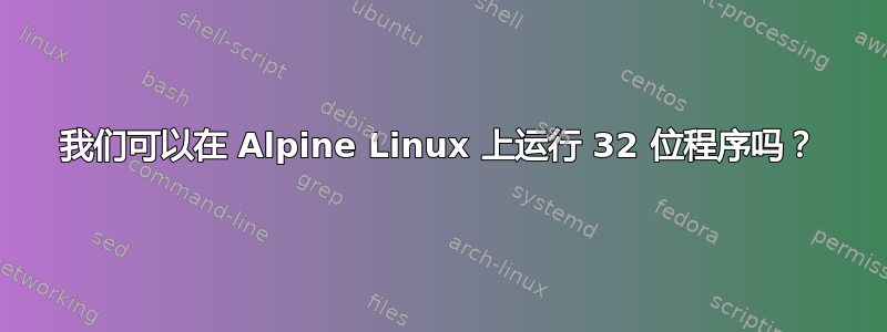 我们可以在 Alpine Linux 上运行 32 位程序吗？