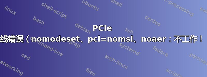 PCIe 总线错误（nomodeset、pci=nomsi、noaer：不工作！）