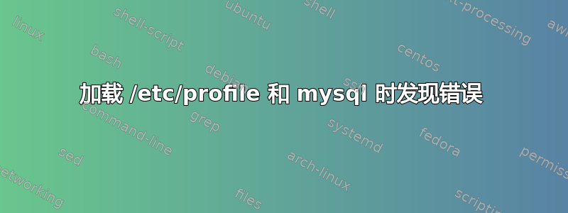 加载 /etc/profile 和 mysql 时发现错误