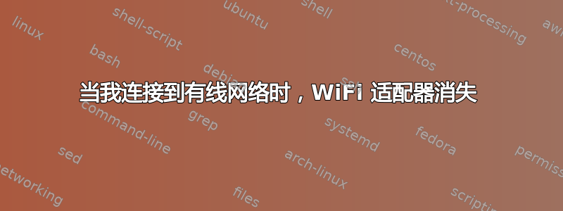 当我连接到有线网络时，WiFi 适配器消失