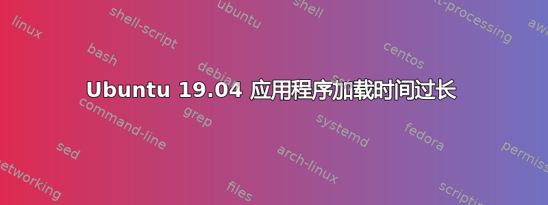 Ubuntu 19.04 应用程序加载时间过长