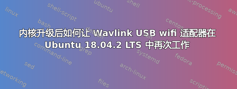 内核升级后如何让 Wavlink USB wifi 适配器在 Ubuntu 18.04.2 LTS 中再次工作