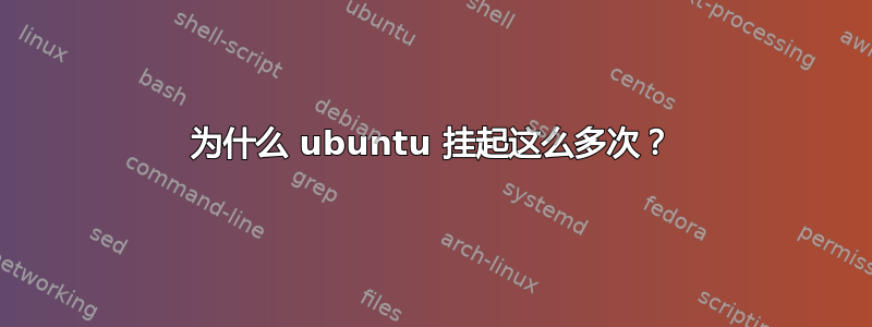 为什么 ubuntu 挂起这么多次？