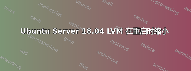 Ubuntu Server 18.04 LVM 在重启时缩小