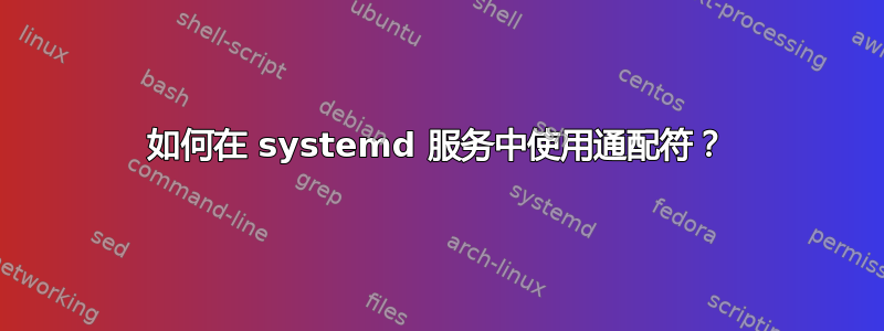 如何在 systemd 服务中使用通配符？