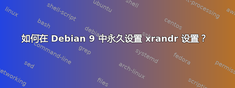 如何在 Debian 9 中永久设置 xrandr 设置？ 