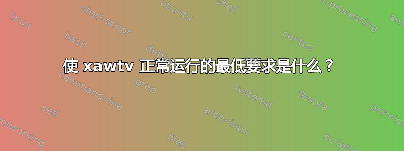 使 xawtv 正常运行的最低要求是什么？