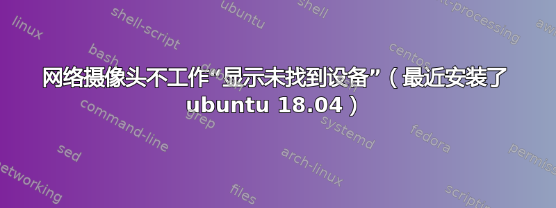 网络摄像头不工作“显示未找到设备”（最近安装了 ubuntu 18.04）