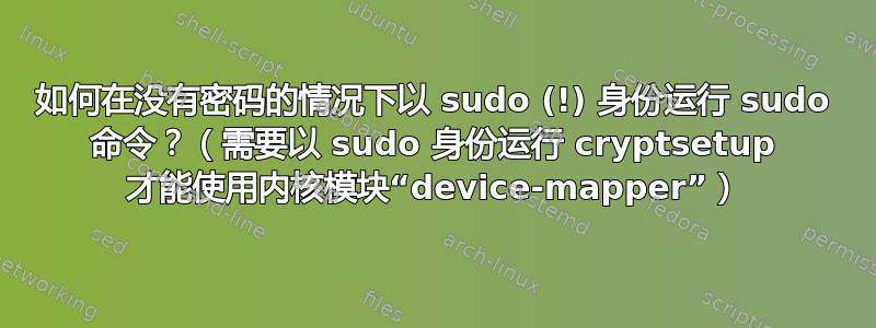 如何在没有密码的情况下以 sudo (!) 身份运行 sudo 命令？（需要以 sudo 身份运行 cryptsetup 才能使用内核模块“device-mapper”）