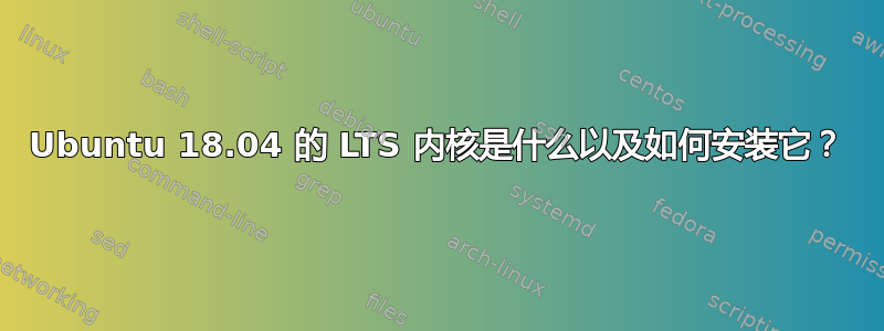 Ubuntu 18.04 的 LTS 内核是什么以及如何安装它？