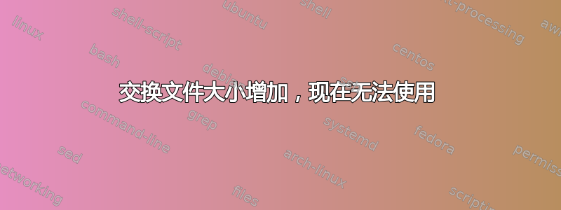 交换文件大小增加，现在无法使用