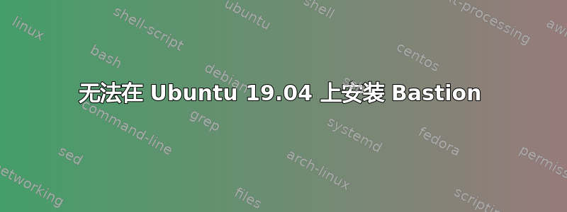 无法在 Ubuntu 19.04 上安装 Bastion