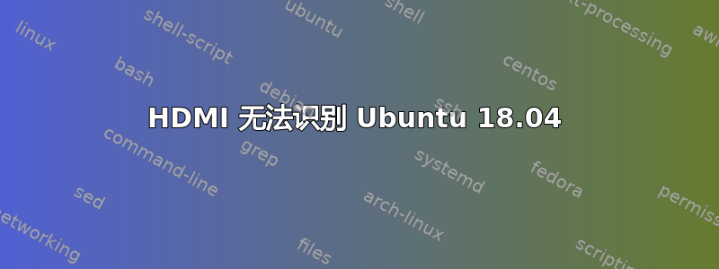 HDMI 无法识别 Ubuntu 18.04