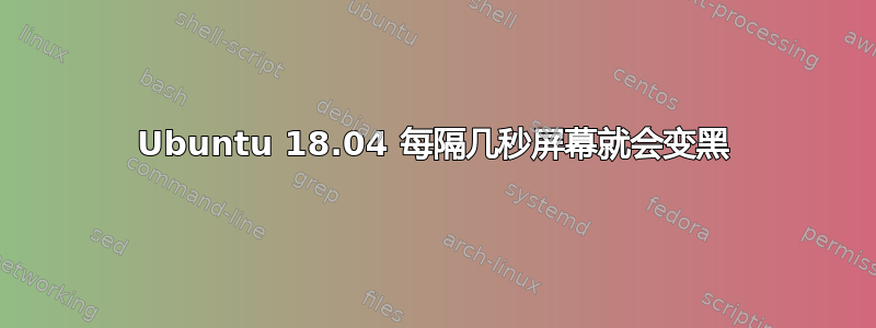 Ubuntu 18.04 每隔几秒屏幕就会变黑