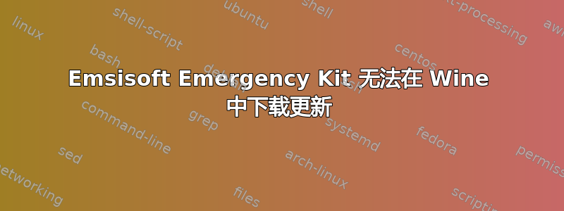 Emsisoft Emergency Kit 无法在 Wine 中下载更新