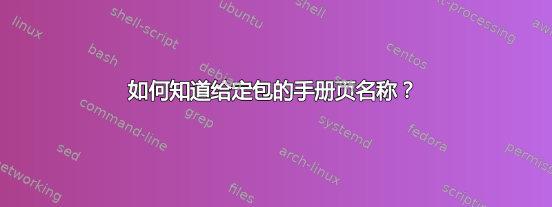 如何知道给定包的手册页名称？