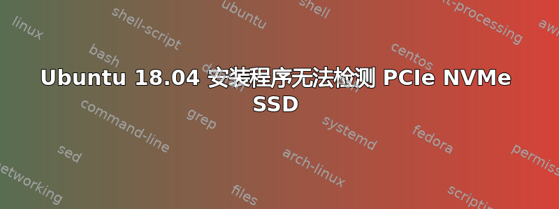 Ubuntu 18.04 安装程序无法检测 PCIe NVMe SSD