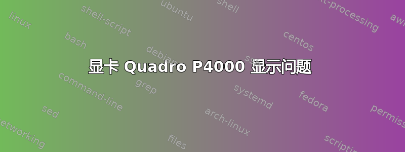 显卡 Quadro P4000 显示问题