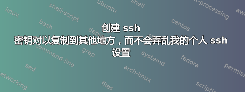 创建 ssh 密钥对以复制到其他地方，而不会弄乱我的个人 ssh 设置