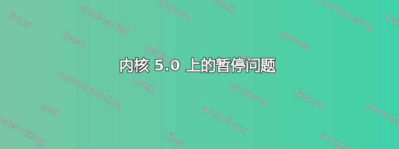 内核 5.0 上的暂停问题