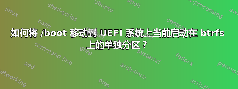 如何将 /boot 移动到 UEFI 系统上当前启动在 btrfs 上的单独分区？