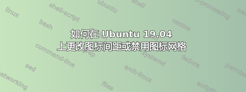 如何在 Ubuntu 19.04 上更改图标间距或禁用图标网格