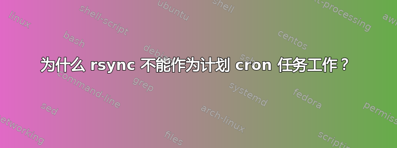 为什么 rsync 不能作为计划 cron 任务工作？