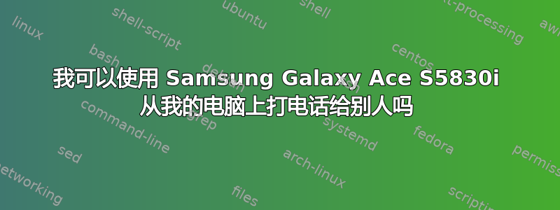 我可以使用 Samsung Galaxy Ace S5830i 从我的电脑上打电话给别人吗