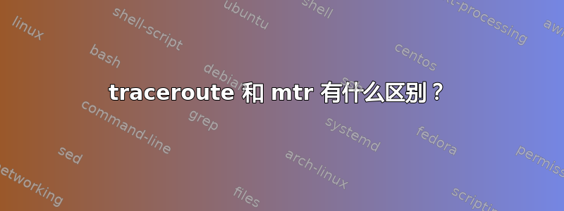 traceroute 和 mtr 有什么区别？