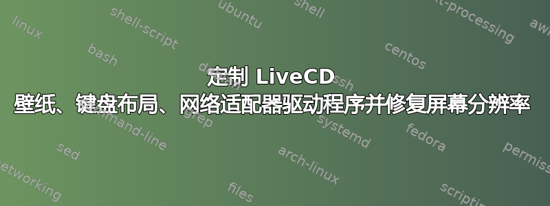 定制 LiveCD 壁纸、键盘布局、网络适配器驱动程序并修复屏幕分辨率