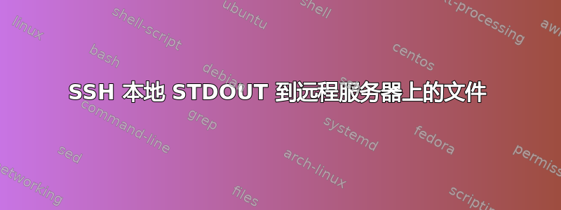 SSH 本地 STDOUT 到远程服务器上的文件