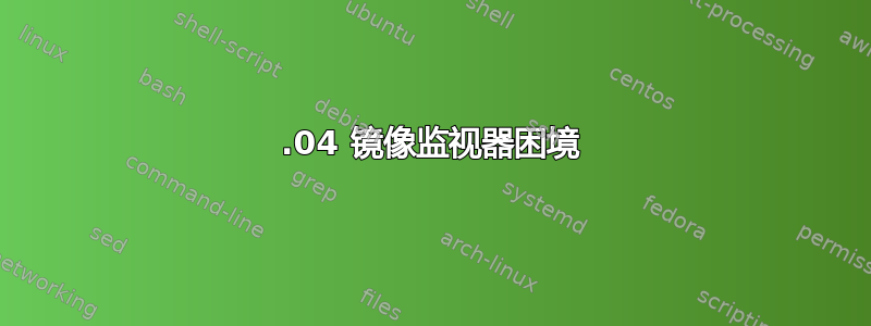 18.04 镜像监视器困境